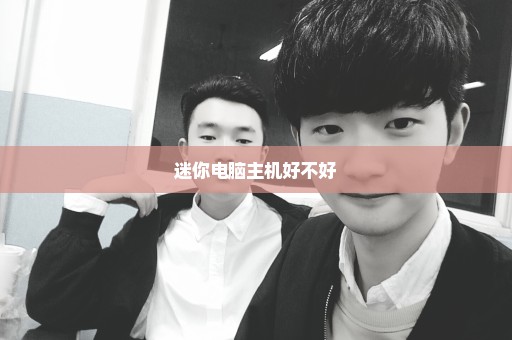 迷你电脑主机好不好
