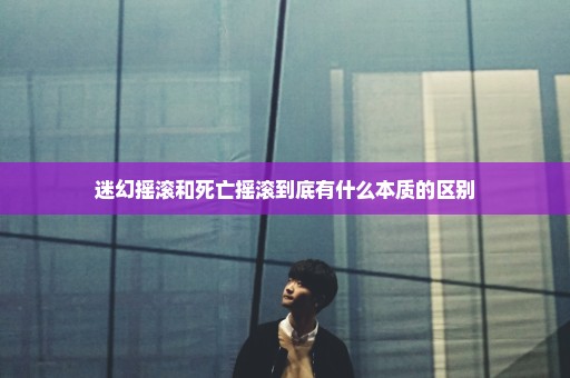 迷幻摇滚和死亡摇滚到底有什么本质的区别
