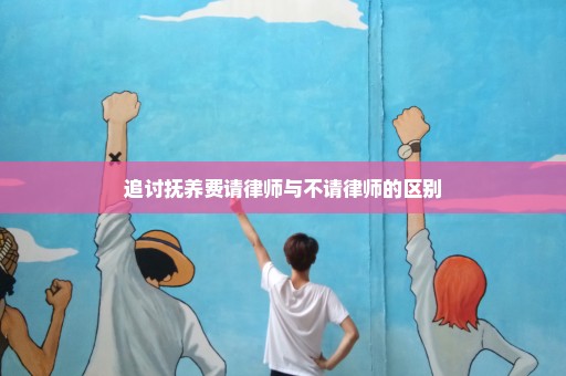 追讨抚养费请律师与不请律师的区别