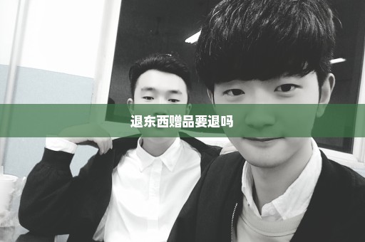 退东西赠品要退吗