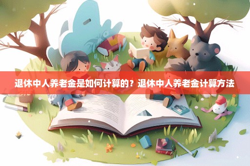 退休中人养老金是如何计算的？退休中人养老金计算方法