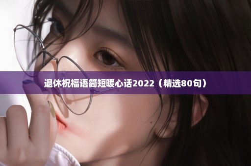 退休祝福语简短暖心话2022（精选80句）