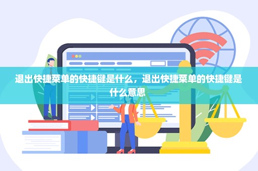 退出快捷菜单的快捷键是什么，退出快捷菜单的快捷键是什么意思 
