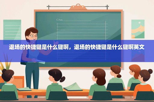 退场的快捷键是什么键啊，退场的快捷键是什么键啊英文 