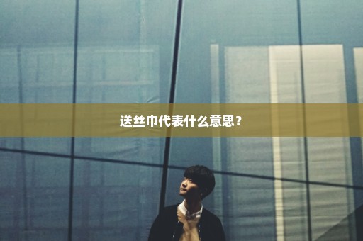 送丝巾代表什么意思？