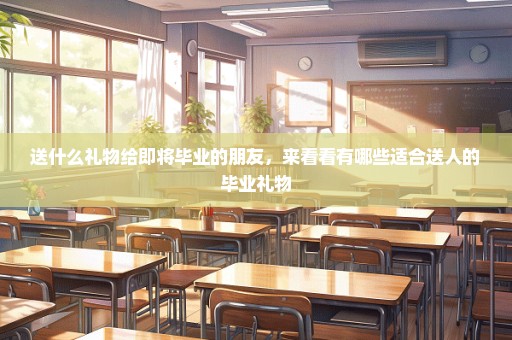 送什么礼物给即将毕业的朋友，来看看有哪些适合送人的毕业礼物