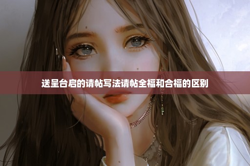 送呈台启的请帖写法请帖全福和合福的区别