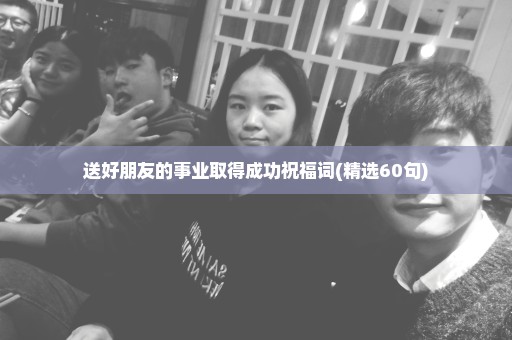 送好朋友的事业取得成功祝福词(精选60句)