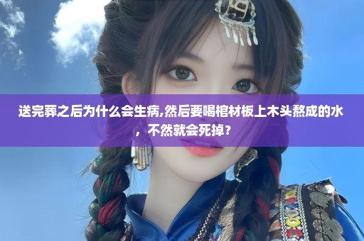 送完葬之后为什么会生病,然后要喝棺材板上木头熬成的水，不然就会死掉？