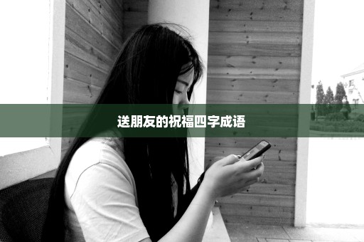 送朋友的祝福四字成语