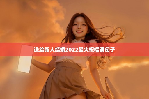 送给新人结婚2022最火祝福语句子