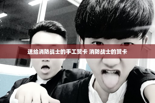 送给消防战士的手工贺卡 消防战士的贺卡