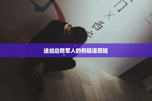 送给边防军人的祝福语简短