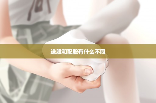 送股和配股有什么不同