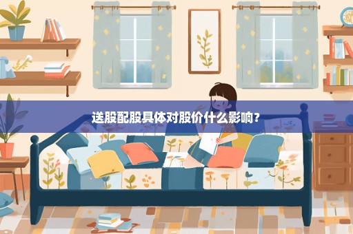 送股配股具体对股价什么影响？