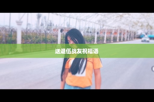 送退伍战友祝福语