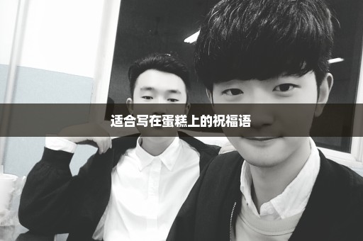 适合写在蛋糕上的祝福语