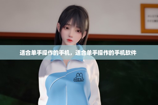 适合单手操作的手机，适合单手操作的手机软件 
