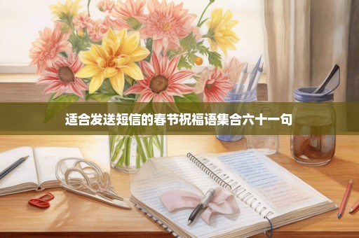 适合发送短信的春节祝福语集合六十一句