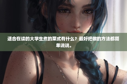 适合在读的大学生煮的菜式有什么？最好把做的方法都简单说说。