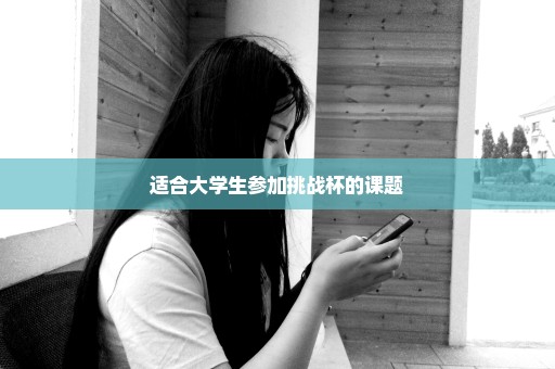 适合大学生参加挑战杯的课题