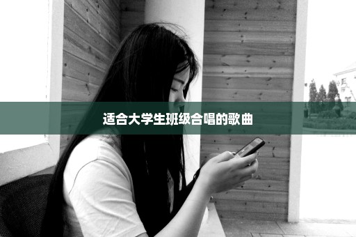 适合大学生班级合唱的歌曲