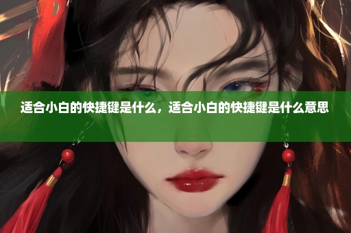 适合小白的快捷键是什么，适合小白的快捷键是什么意思 