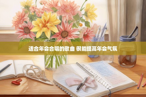 适合年会合唱的歌曲 很能提高年会气氛