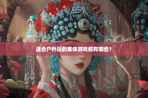 适合户外玩的集体游戏都有哪些？