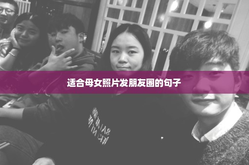 适合母女照片发朋友圈的句子