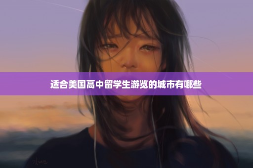 适合美国高中留学生游览的城市有哪些
