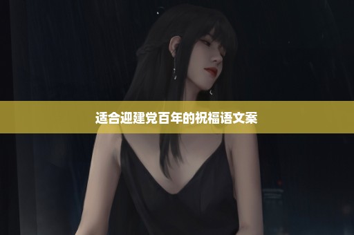 适合迎建党百年的祝福语文案