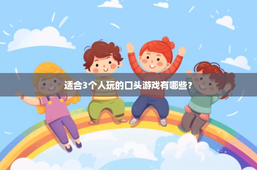 适合3个人玩的口头游戏有哪些？