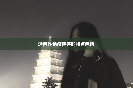 适应性免疫应答的特点包括