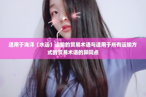 适用于海洋（水运）运输的贸易术语与适用于所有运输方式的贸易术语的异同点