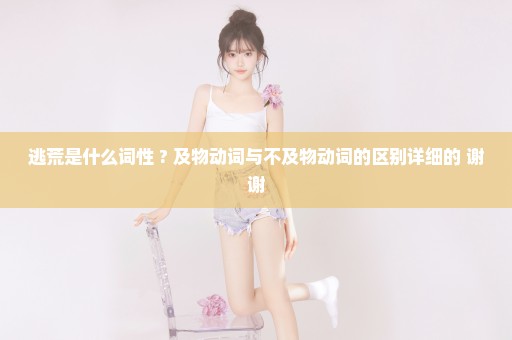 逃荒是什么词性 ? 及物动词与不及物动词的区别详细的 谢谢