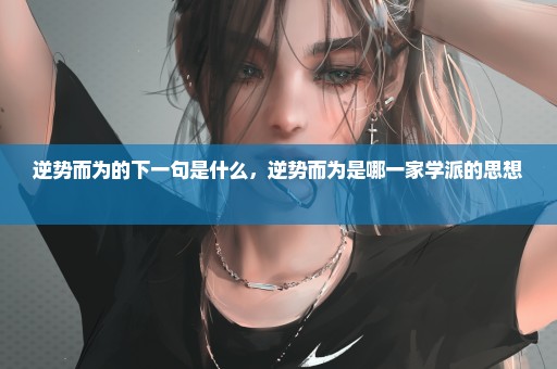 逆势而为的下一句是什么，逆势而为是哪一家学派的思想 