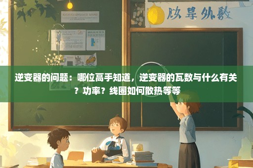 逆变器的问题：哪位高手知道，逆变器的瓦数与什么有关？功率？线圈如何散热等等