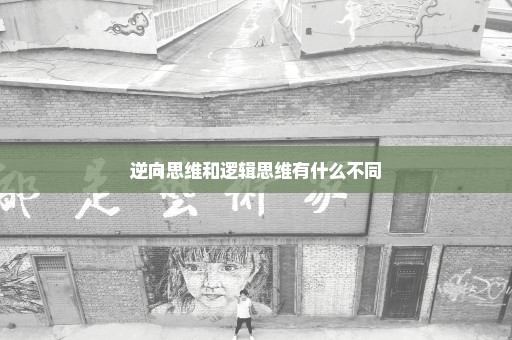 逆向思维和逻辑思维有什么不同