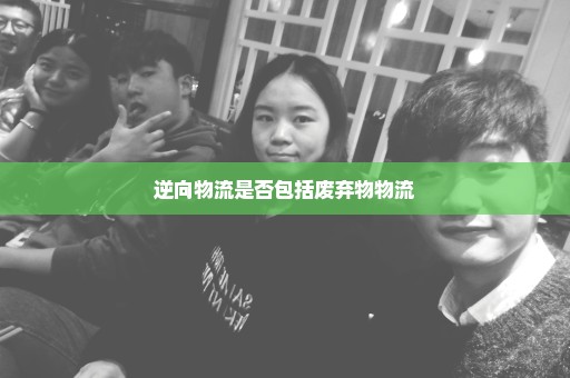 逆向物流是否包括废弃物物流
