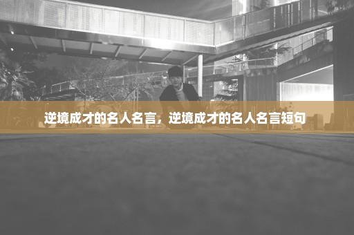 逆境成才的名人名言，逆境成才的名人名言短句 