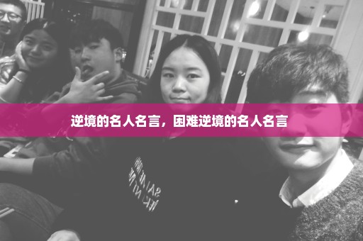 逆境的名人名言，困难逆境的名人名言 