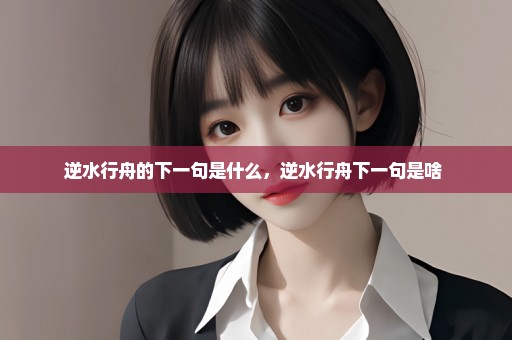 逆水行舟的下一句是什么，逆水行舟下一句是啥 