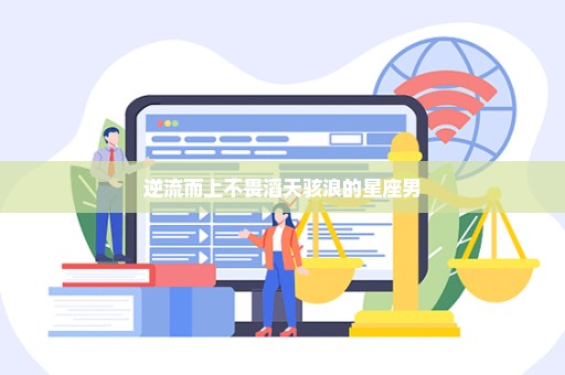 逆流而上不畏滔天骇浪的星座男