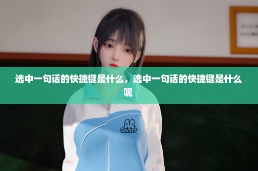 选中一句话的快捷键是什么，选中一句话的快捷键是什么呢 