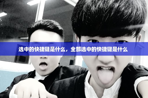 选中的快捷键是什么，全部选中的快捷键是什么 