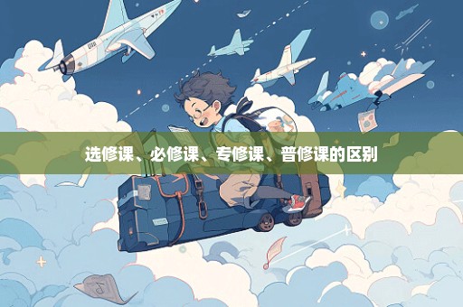 选修课、必修课、专修课、普修课的区别