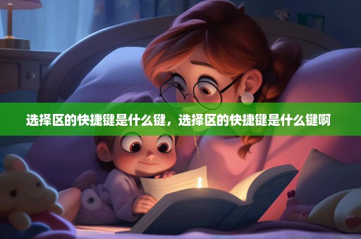 选择区的快捷键是什么键，选择区的快捷键是什么键啊 