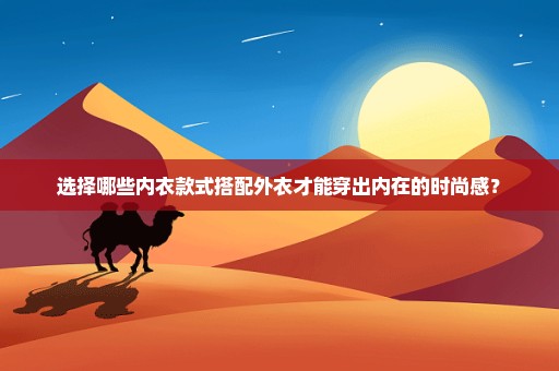 选择哪些内衣款式搭配外衣才能穿出内在的时尚感？