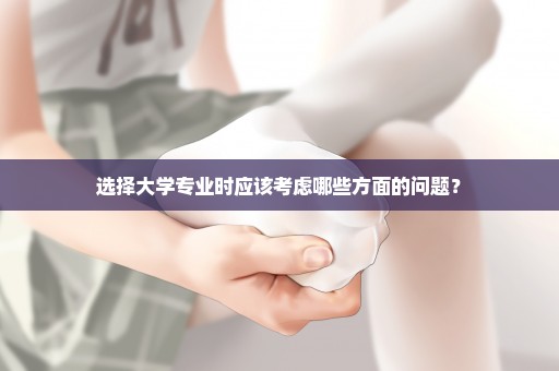 选择大学专业时应该考虑哪些方面的问题？